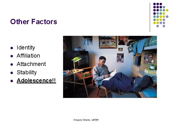 Other Factors l l l Identity Affiliation Attachment Stability Adolescence!! Gregory Owens, LMSW 