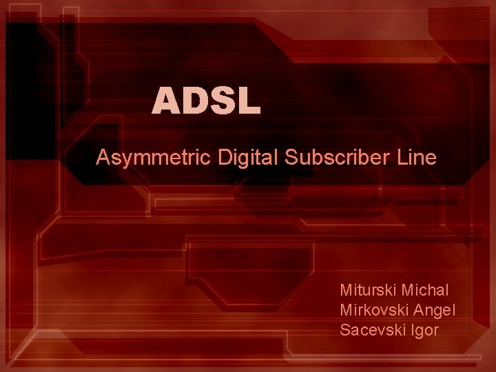 ADSL Asymmetric Digital Subscriber Line Miturski Michal Mirkovski Angel Sacevski Igor 