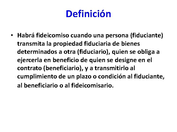 Definición • Habrá fideicomiso cuando una persona (fiduciante) transmita la propiedad fiduciaria de bienes