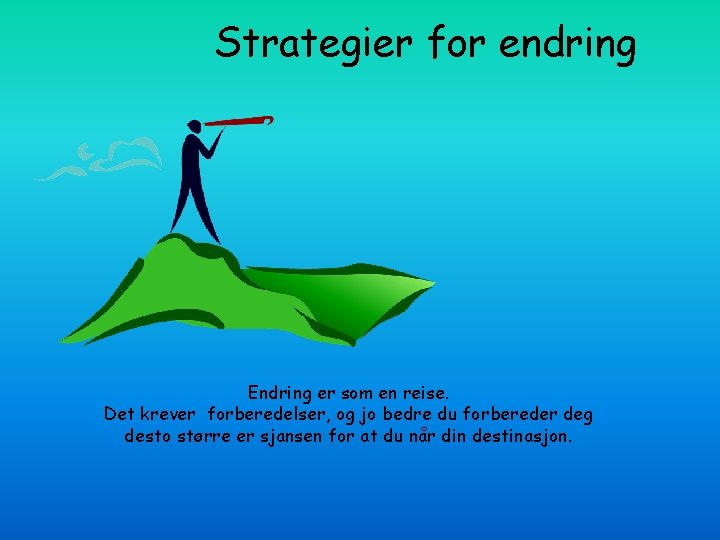 Strategier for endring Endring er som en reise. Det krever forberedelser, og jo bedre