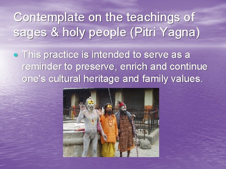 Contemplate on the teachings of sages & holy people (Pitri Yagna) This practice is