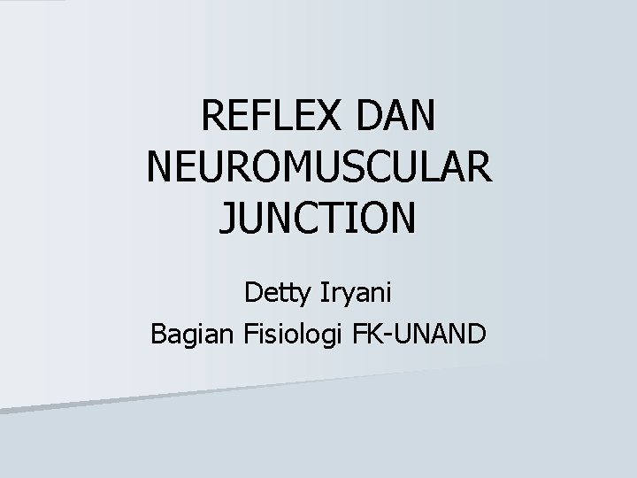 REFLEX DAN NEUROMUSCULAR JUNCTION Detty Iryani Bagian Fisiologi FK-UNAND 