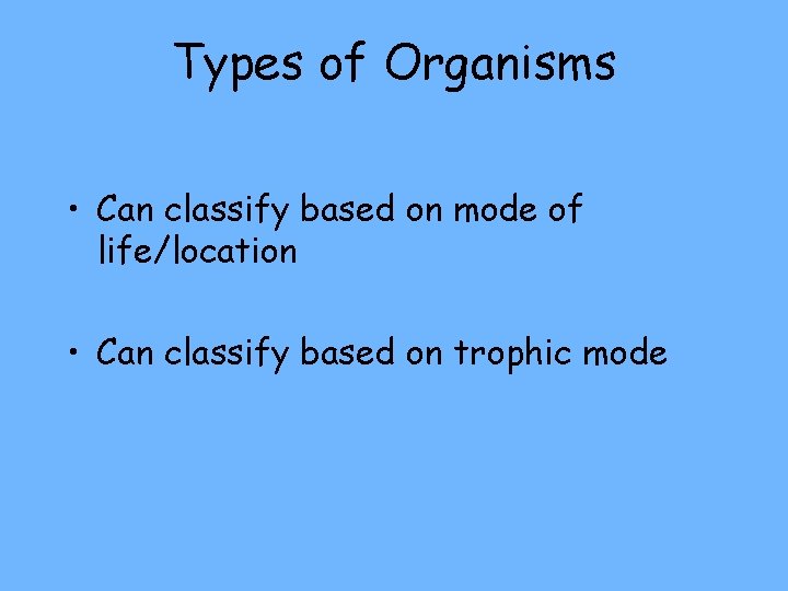 Types of Organisms • Can classify based on mode of life/location • Can classify