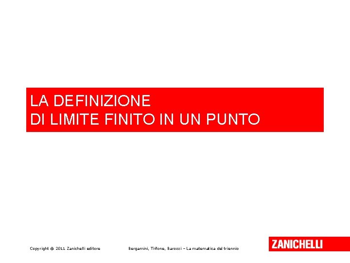 LA DEFINIZIONE DI LIMITE FINITO IN UN PUNTO Copyright © 2011 Zanichelli editore Bergamini,