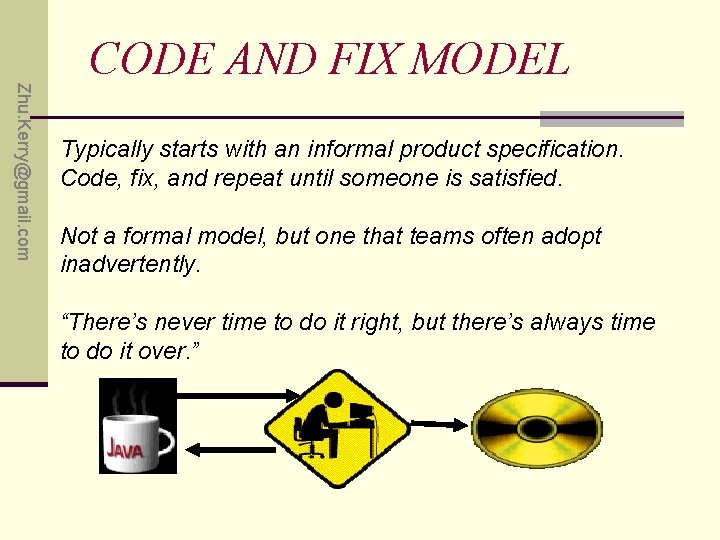 Zhu. Kerry@gmail. com CODE AND FIX MODEL Typically starts with an informal product specification.