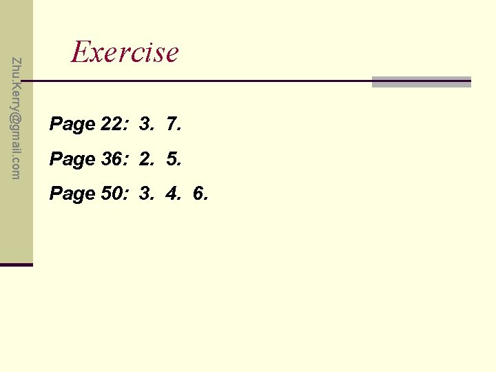 Zhu. Kerry@gmail. com Exercise Page 22: 3. 7. Page 36: 2. 5. Page 50: