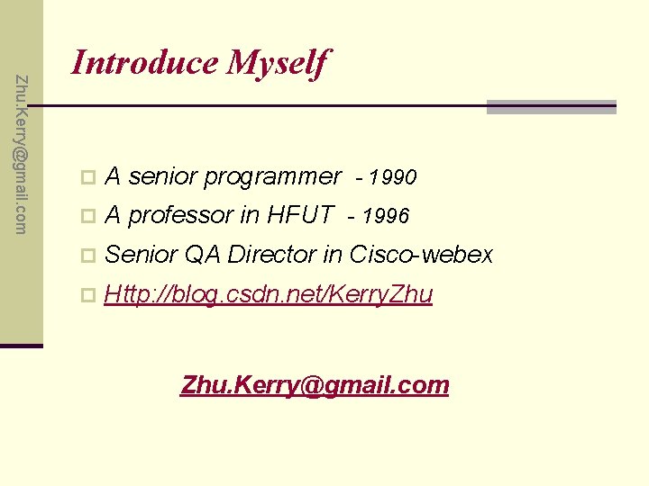 Zhu. Kerry@gmail. com Introduce Myself p A senior programmer - 1990 p A professor