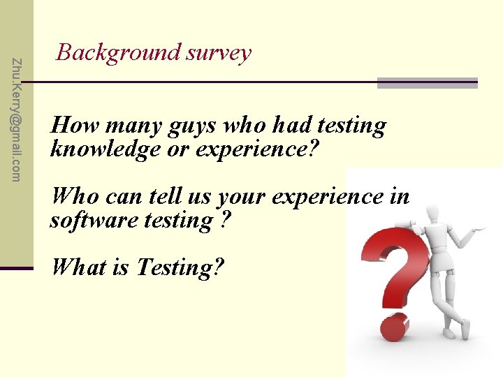Zhu. Kerry@gmail. com Background survey How many guys who had testing knowledge or experience?