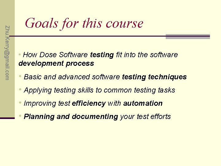 Zhu. Kerry@gmail. com Goals for this course • How Dose Software testing fit into