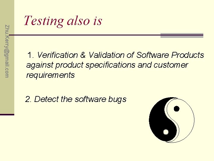 Zhu. Kerry@gmail. com Testing also is 1. Verification & Validation of Software Products against