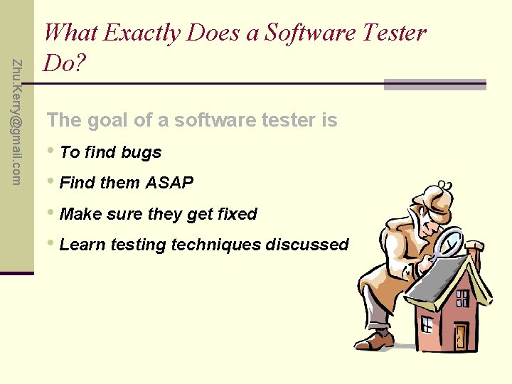 Zhu. Kerry@gmail. com What Exactly Does a Software Tester Do? The goal of a