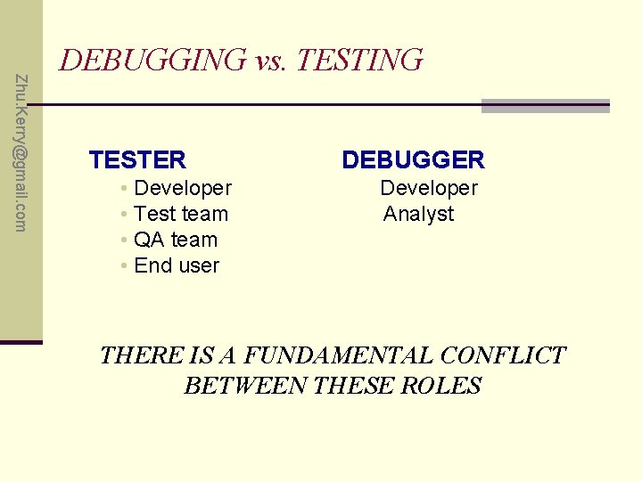 Zhu. Kerry@gmail. com DEBUGGING vs. TESTING TESTER DEBUGGER • Developer Developer • Test team
