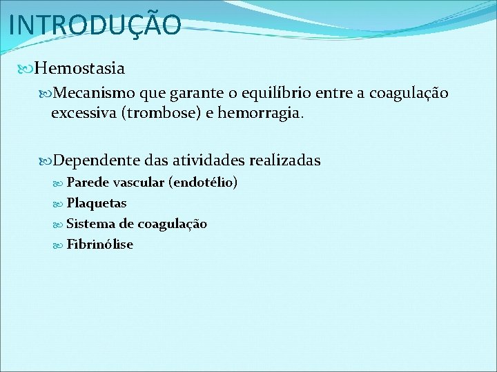 INTRODUÇÃO Hemostasia Mecanismo que garante o equilíbrio entre a coagulação excessiva (trombose) e hemorragia.