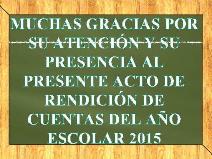 MUCHAS GRACIAS POR SU ATENCIÓN Y SU PRESENCIA AL PRESENTE ACTO DE RENDICIÓN DE