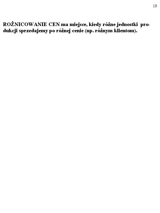 19 ROŻNICOWANIE CEN ma miejsce, kiedy różne jednostki produkcji sprzedajemy po różnej cenie (np.