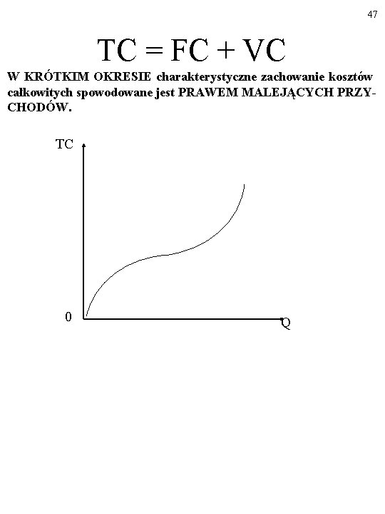 47 TC = FC + VC W KRÓTKIM OKRESIE charakterystyczne zachowanie kosztów całkowitych spowodowane