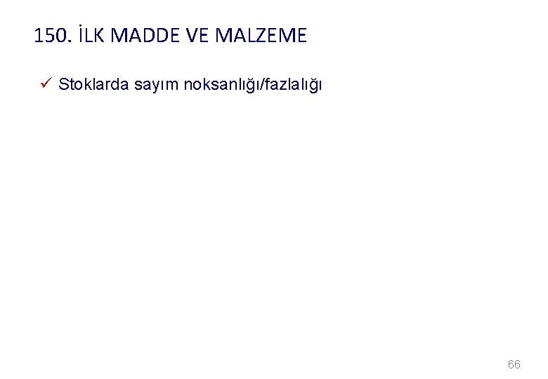 150. İLK MADDE VE MALZEME ü Stoklarda sayım noksanlığı/fazlalığı 66 