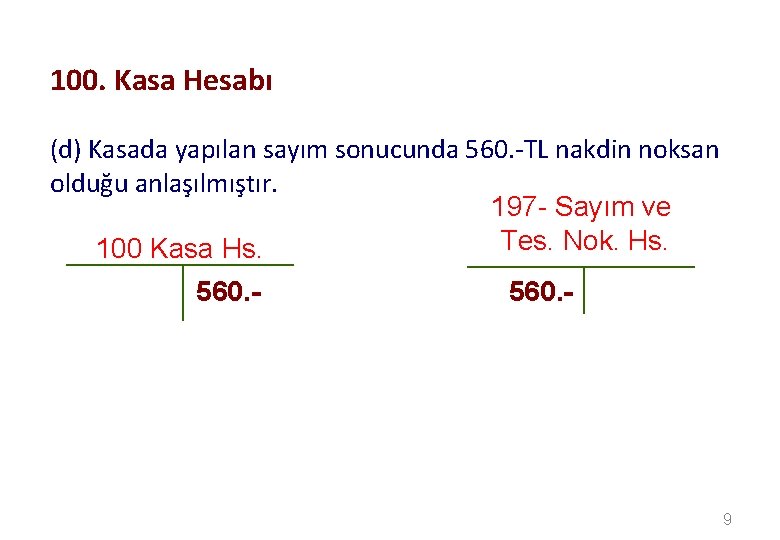 100. Kasa Hesabı (d) Kasada yapılan sayım sonucunda 560. -TL nakdin noksan olduğu anlaşılmıştır.
