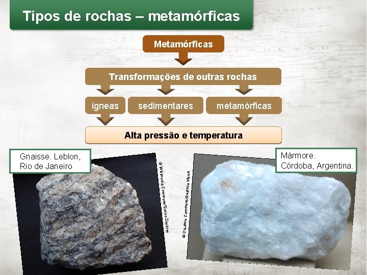 Tipos de rochas – metamórficas Metamórficas Transformações de outras rochas ígneas sedimentares metamórficas Alta