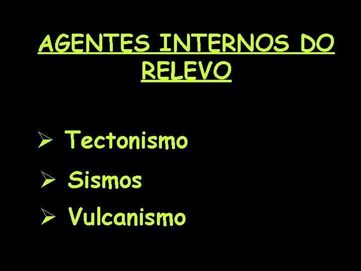 AGENTES INTERNOS DO RELEVO Ø Tectonismo Ø Sismos Ø Vulcanismo 