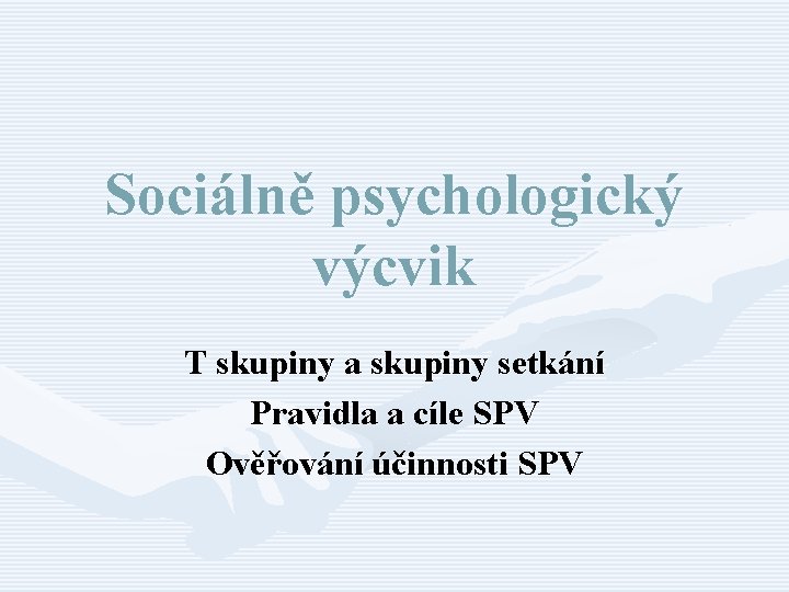Sociálně psychologický výcvik T skupiny a skupiny setkání Pravidla a cíle SPV Ověřování účinnosti