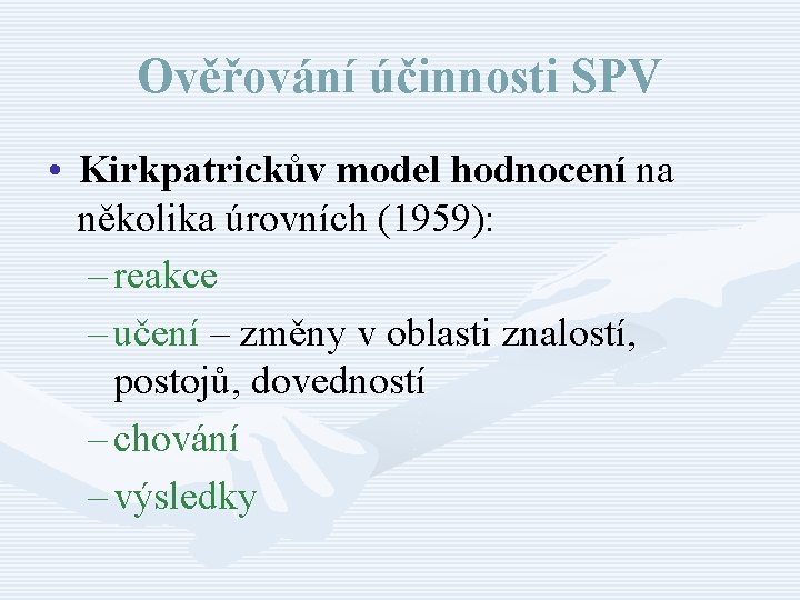 Ověřování účinnosti SPV • Kirkpatrickův model hodnocení na několika úrovních (1959): – reakce –