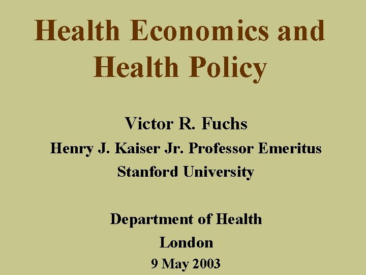 Health Economics and Health Policy Victor R. Fuchs Henry J. Kaiser Jr. Professor Emeritus