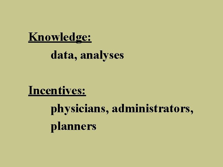 Knowledge: data, analyses Incentives: physicians, administrators, planners 