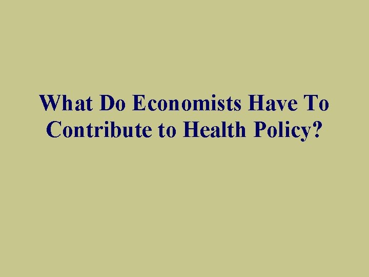 What Do Economists Have To Contribute to Health Policy? 