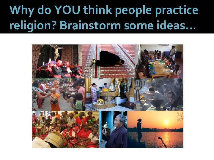 Why do YOU think people practice religion? Brainstorm some ideas… 