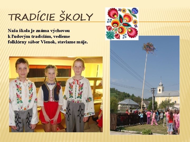 TRADÍCIE ŠKOLY Naša škola je známa výchovou k ľudovým tradíciám, vedieme folklórny súbor Vienok,