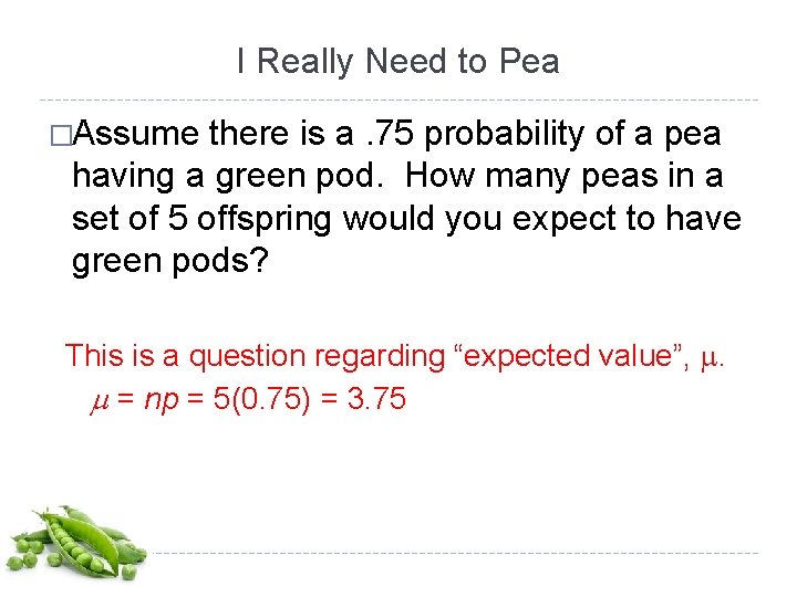I Really Need to Pea �Assume there is a. 75 probability of a pea