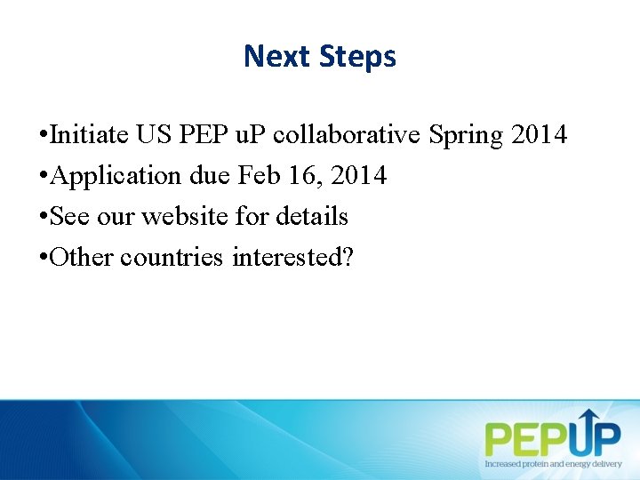 Next Steps • Initiate US PEP u. P collaborative Spring 2014 • Application due