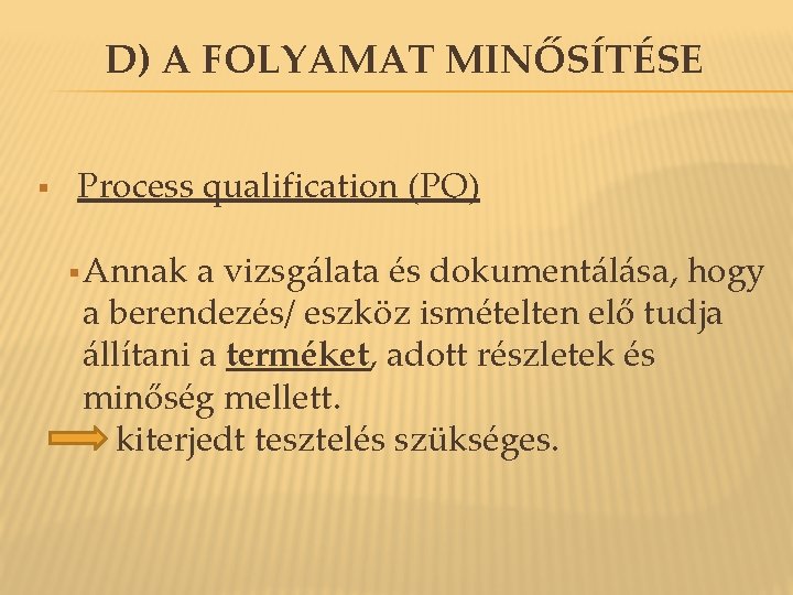 D) A FOLYAMAT MINŐSÍTÉSE § Process qualification (PQ) § Annak a vizsgálata és dokumentálása, D) A FOLYAMAT MINŐSÍTÉSE § Process qualification (PQ) § Annak a vizsgálata és dokumentálása,