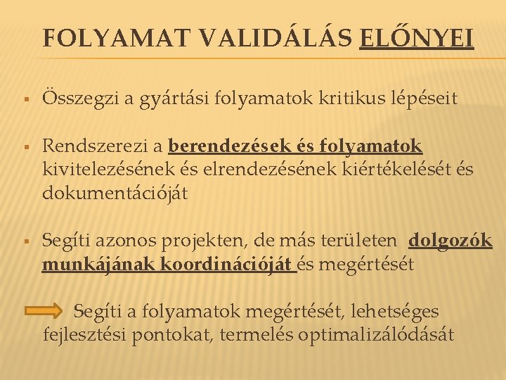 FOLYAMAT VALIDÁLÁS ELŐNYEI § § § Összegzi a gyártási folyamatok kritikus lépéseit Rendszerezi a FOLYAMAT VALIDÁLÁS ELŐNYEI § § § Összegzi a gyártási folyamatok kritikus lépéseit Rendszerezi a