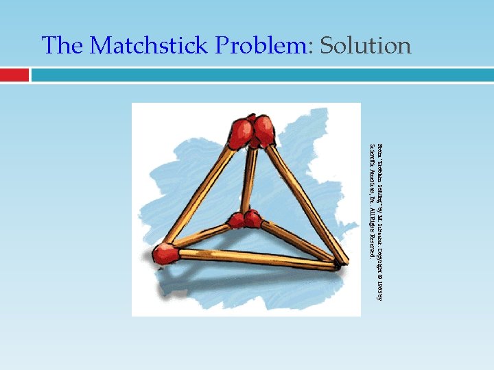 The Matchstick Problem: Solution From “Problem Solving” by M. Scheerer. Copyright © 1963 by The Matchstick Problem: Solution From “Problem Solving” by M. Scheerer. Copyright © 1963 by