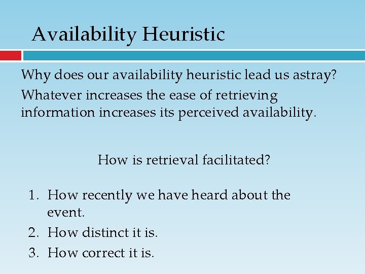 Availability Heuristic Why does our availability heuristic lead us astray? Whatever increases the ease Availability Heuristic Why does our availability heuristic lead us astray? Whatever increases the ease