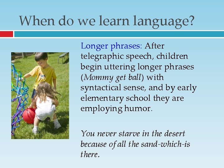 When do we learn language? Longer phrases: After telegraphic speech, children begin uttering longer When do we learn language? Longer phrases: After telegraphic speech, children begin uttering longer