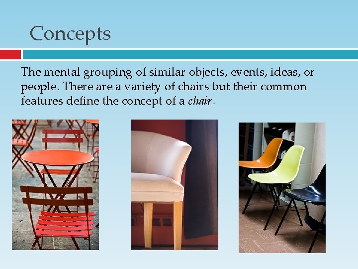 Concepts The mental grouping of similar objects, events, ideas, or people. There a variety Concepts The mental grouping of similar objects, events, ideas, or people. There a variety