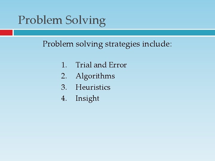 Problem Solving Problem solving strategies include: 1. 2. 3. 4. Trial and Error Algorithms Problem Solving Problem solving strategies include: 1. 2. 3. 4. Trial and Error Algorithms