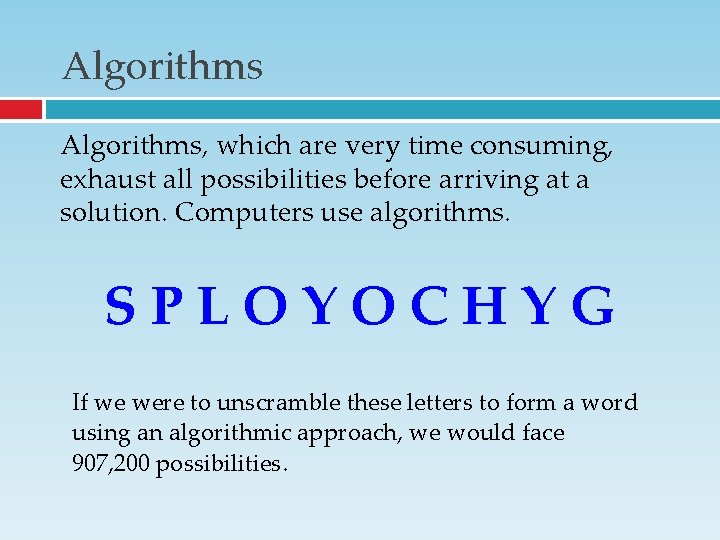 Algorithms, which are very time consuming, exhaust all possibilities before arriving at a solution. Algorithms, which are very time consuming, exhaust all possibilities before arriving at a solution.