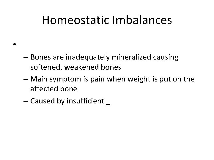 Homeostatic Imbalances • – Bones are inadequately mineralized causing softened, weakened bones – Main