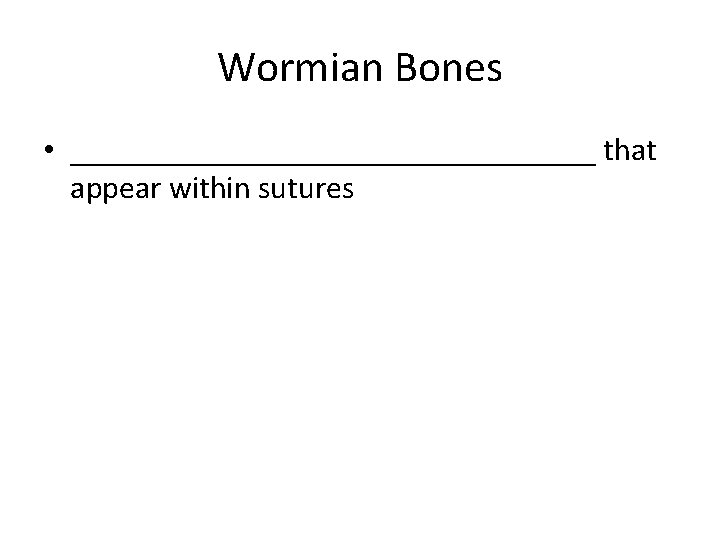 Wormian Bones • _________________ that appear within sutures 