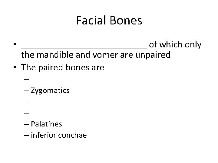Facial Bones • _____________ of which only the mandible and vomer are unpaired •