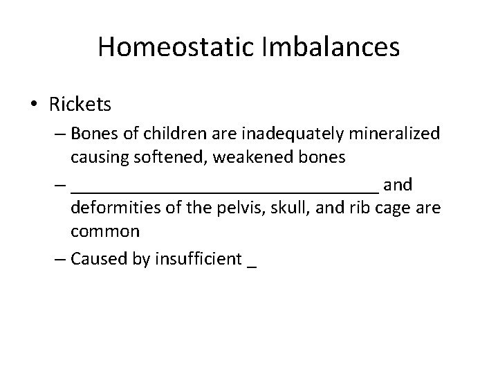 Homeostatic Imbalances • Rickets – Bones of children are inadequately mineralized causing softened, weakened