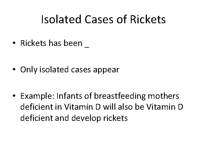 Isolated Cases of Rickets • Rickets has been _ • Only isolated cases appear