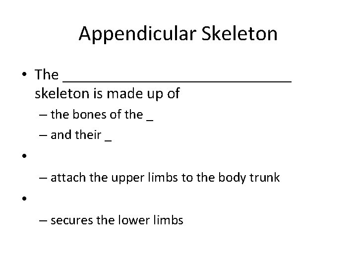 Appendicular Skeleton • The _______________ skeleton is made up of – the bones of