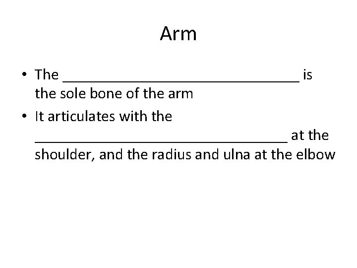 Arm • The _______________ is the sole bone of the arm • It articulates