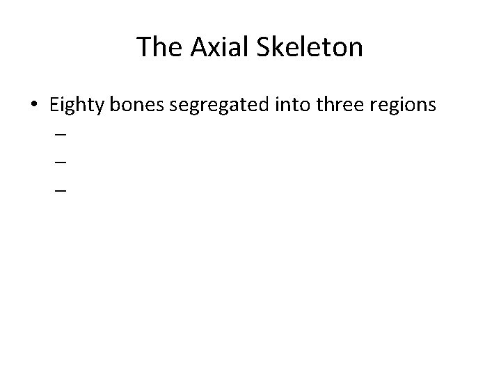 The Axial Skeleton • Eighty bones segregated into three regions – – – 