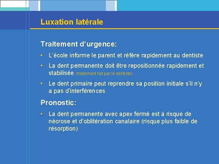 Luxation latérale Traitement d’urgence: • L’école informe le parent et réfère rapidement au dentiste